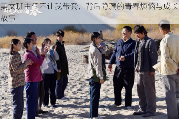 美女班主任不让我带套,背后隐藏的青春烦恼与成长故事