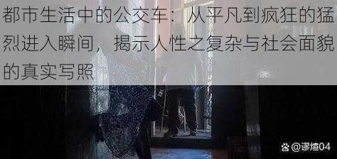 都市生活中的公交车:从平凡到疯狂的猛烈进入瞬间,揭示人性之复杂与社会面貌的真实写照