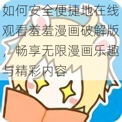 如何安全便捷地在线观看羞羞漫画破解版,畅享无限漫画乐趣与精彩内容