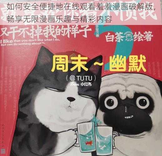 如何安全便捷地在线观看羞羞漫画破解版,畅享无限漫画乐趣与精彩内容