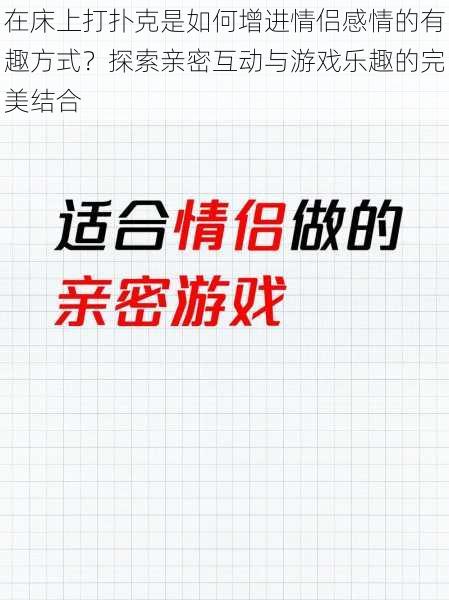 在床上打扑克是如何增进情侣感情的有趣方式?探索亲密互动与游戏乐趣的完美结合