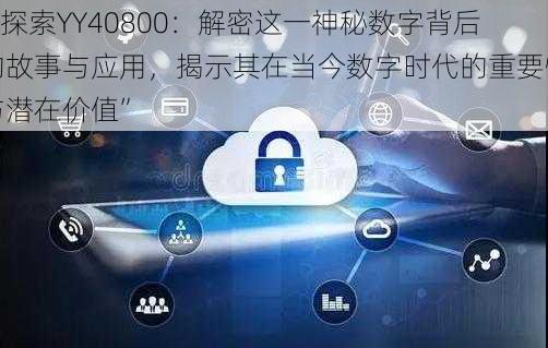 “探索YY40800:解密这一神秘数字背后的故事与应用,揭示其在当今数字时代的重要性与潜在价值”