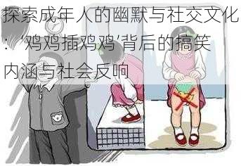 探索成年人的幽默与社交文化:‘鸡鸡插鸡鸡’背后的搞笑内涵与社会反响