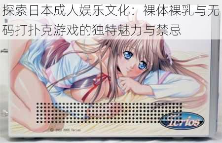 探索日本成人娱乐文化:裸体裸乳与无码打扑克游戏的独特魅力与禁忌