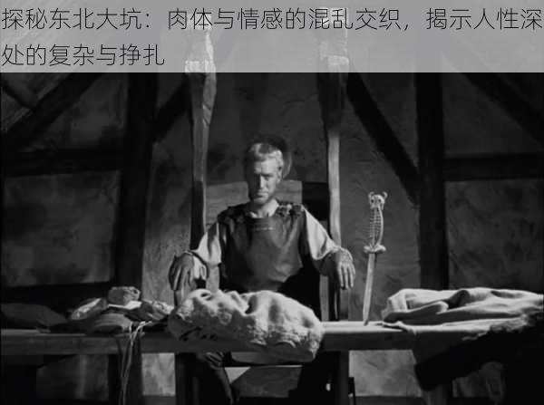 探秘东北大坑:肉体与情感的混乱交织,揭示人性深处的复杂与挣扎