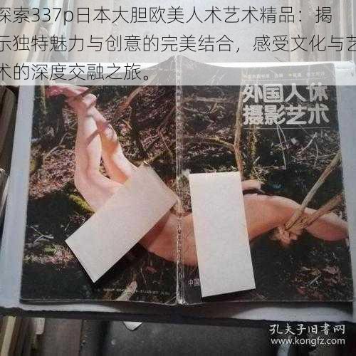 探索337p日本大胆欧美人术艺术精品:揭示独特魅力与创意的完美结合,感受文化与艺术的深度交融之旅。
