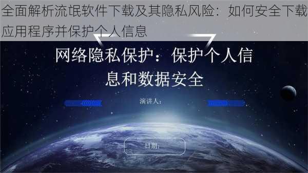 全面解析流氓软件下载及其隐私风险：如何安全下载应用程序并保护个人信息