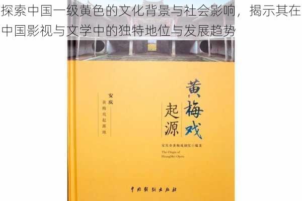探索中国一级黄色的文化背景与社会影响,揭示其在中国影视与文学中的独特地位与发展趋势