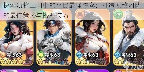 探索幻将三国中的平民最强阵容:打造无敌团队的最佳策略与搭配技巧