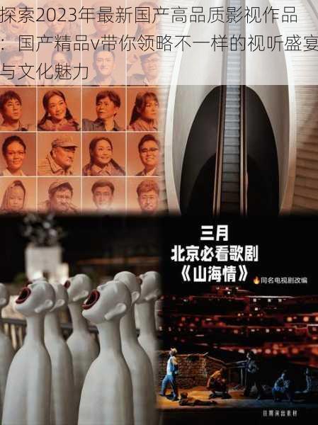 探索2023年最新国产高品质影视作品:国产精品v带你领略不一样的视听盛宴与文化魅力