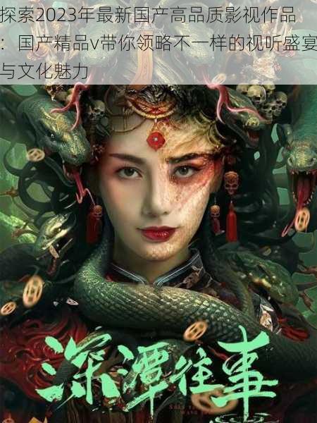 探索2023年最新国产高品质影视作品:国产精品v带你领略不一样的视听盛宴与文化魅力