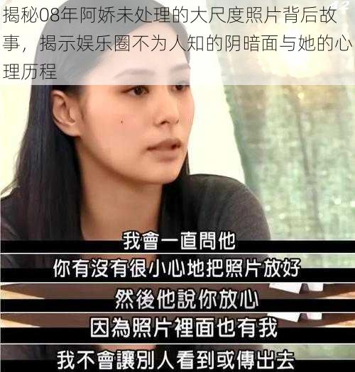 揭秘08年阿娇未处理的大尺度照片背后故事,揭示娱乐圈不为人知的阴暗面与她的心理历程