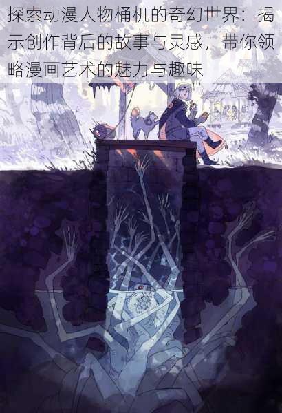 探索动漫人物桶机的奇幻世界：揭示创作背后的故事与灵感，带你领略漫画艺术的魅力与趣味
