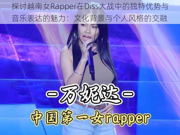 探讨越南女Rapper在Diss大战中的独特优势与音乐表达的魅力:文化背景与个人风格的交融