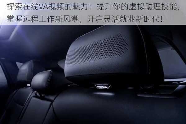 探索在线VA视频的魅力:提升你的虚拟助理技能,掌握远程工作新风潮,开启灵活就业新时代!