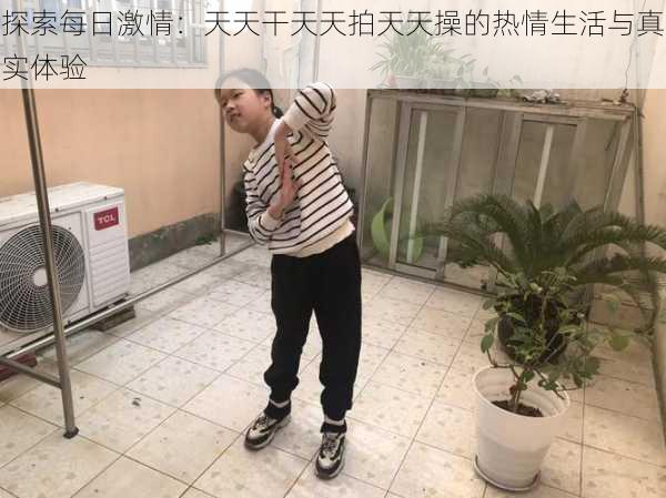 探索每日激情:天天干天天拍天天操的热情生活与真实体验