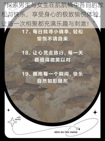 “探索男生与女生在肌肌桶中各自的放松与快乐，享受身心的极致愉悦体验，让每一次相聚都充满乐趣与刺激！”