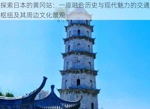 探索日本的黄冈站:一座融合历史与现代魅力的交通枢纽及其周边文化景观