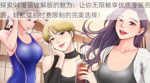 探索91漫画破解版的魅力：让你无限畅享优质漫画资源，轻松摆脱付费限制的完美选择！