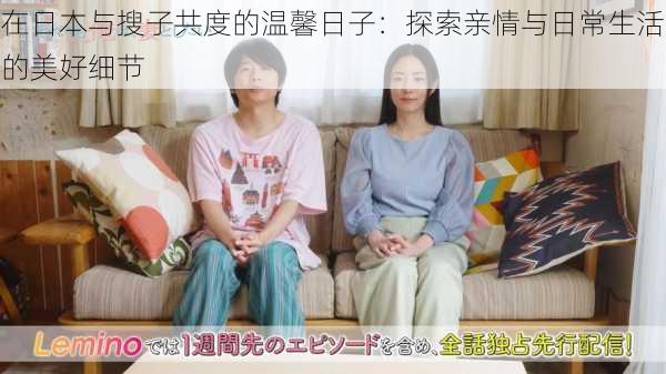 在日本与搜子共度的温馨日子:探索亲情与日常生活的美好细节