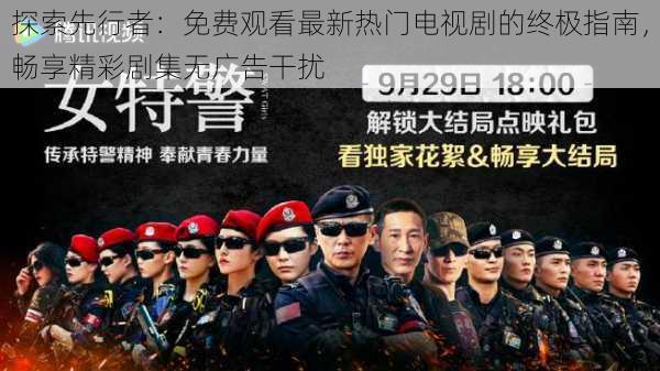 探索先行者:免费观看最新热门电视剧的终极指南,畅享精彩剧集无广告干扰
