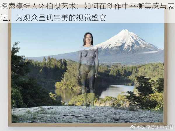 探索模特人体拍摄艺术：如何在创作中平衡美感与表达，为观众呈现完美的视觉盛宴