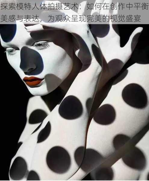 探索模特人体拍摄艺术：如何在创作中平衡美感与表达，为观众呈现完美的视觉盛宴