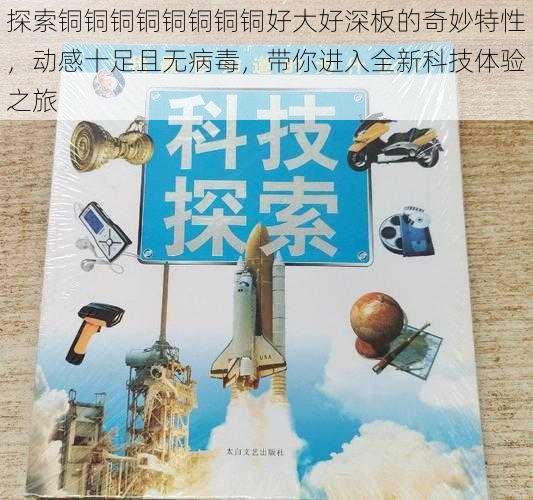 探索铜铜铜铜铜铜铜铜好大好深板的奇妙特性，动感十足且无病毒，带你进入全新科技体验之旅