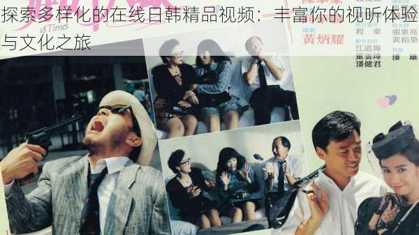 探索多样化的在线日韩精品视频:丰富你的视听体验与文化之旅
