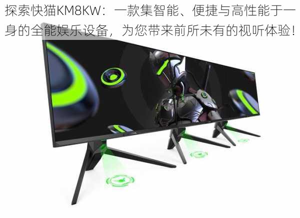 探索快猫KM8KW:一款集智能、便捷与高性能于一身的全能娱乐设备,为您带来前所未有的视听体验!