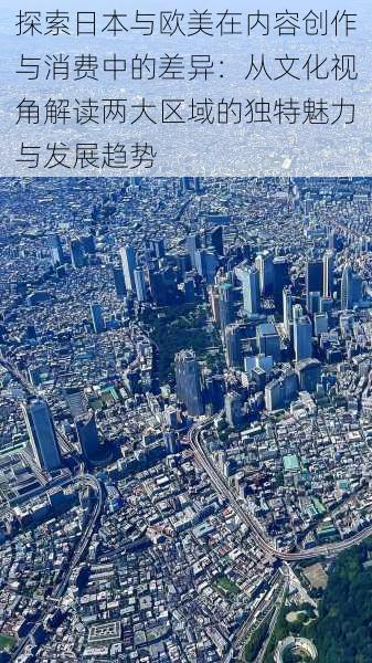 探索日本与欧美在内容创作与消费中的差异:从文化视角解读两大区域的独特魅力与发展趋势
