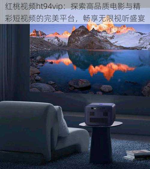红桃视频ht94vip：探索高品质电影与精彩短视频的完美平台，畅享无限视听盛宴