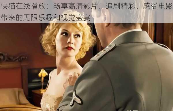 快猫在线播放:畅享高清影片、追剧精彩、感受电影带来的无限乐趣和视觉盛宴