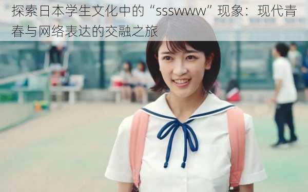 探索日本学生文化中的“ssswww”现象:现代青春与网络表达的交融之旅
