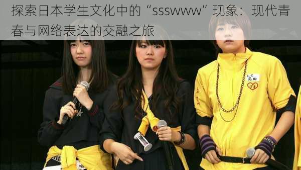 探索日本学生文化中的“ssswww”现象:现代青春与网络表达的交融之旅