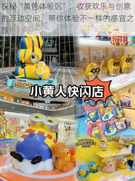 探秘“黄色体验区”:收获欢乐与创意的互动空间,带你体验不一样的感官之旅!