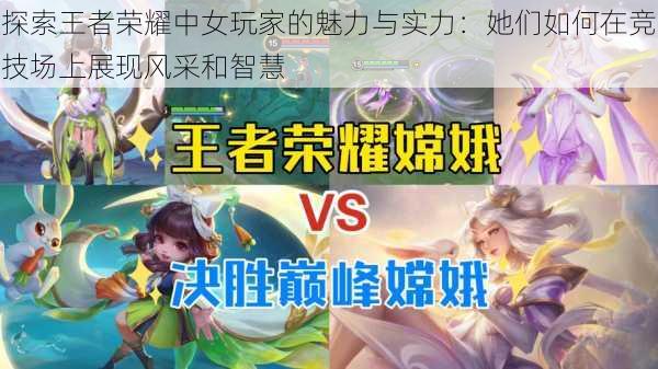 探索王者荣耀中女玩家的魅力与实力：她们如何在竞技场上展现风采和智慧