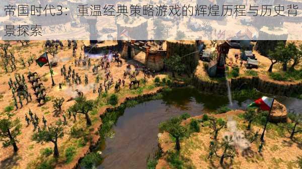 帝国时代3:重温经典策略游戏的辉煌历程与历史背景探索