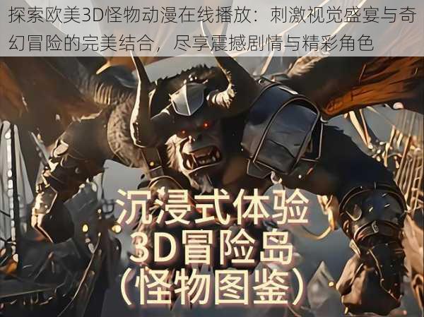 探索欧美3D怪物动漫在线播放:刺激视觉盛宴与奇幻冒险的完美结合,尽享震撼剧情与精彩角色