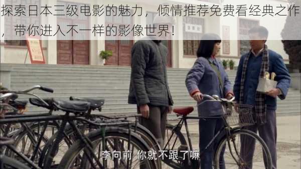 探索日本三级电影的魅力,倾情推荐免费看经典之作,带你进入不一样的影像世界!