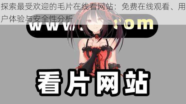 探索最受欢迎的毛片在线看网站:免费在线观看、用户体验与安全性分析