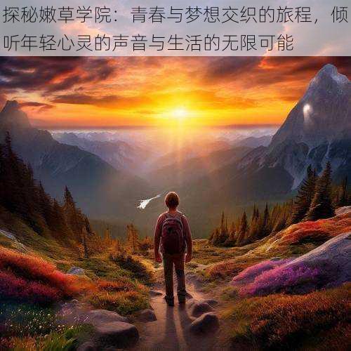 探秘嫩草学院:青春与梦想交织的旅程,倾听年轻心灵的声音与生活的无限可能
