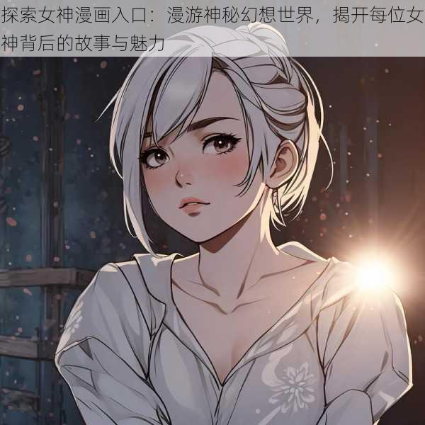探索女神漫画入口:漫游神秘幻想世界,揭开每位女神背后的故事与魅力