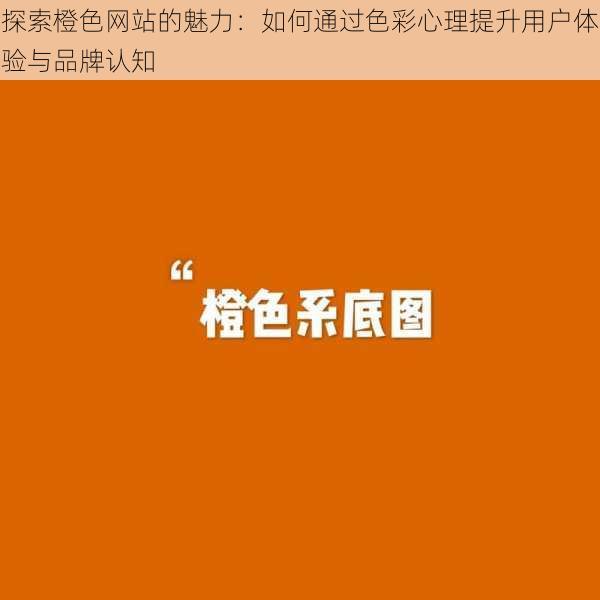 探索橙色网站的魅力:如何通过色彩心理提升用户体验与品牌认知