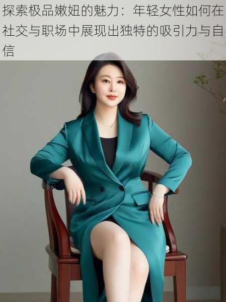 探索极品嫩妞的魅力:年轻女性如何在社交与职场中展现出独特的吸引力与自信