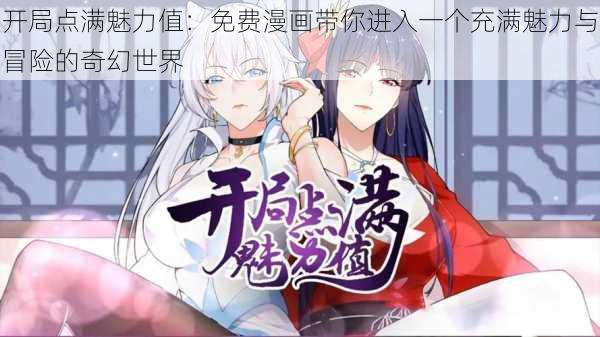 开局点满魅力值：免费漫画带你进入一个充满魅力与冒险的奇幻世界