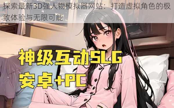 探索最新3D强人物模拟器网站:打造虚拟角色的极致体验与无限可能