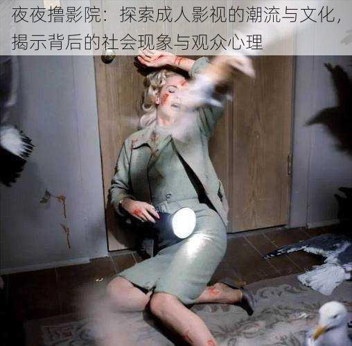 夜夜撸影院:探索成人影视的潮流与文化,揭示背后的社会现象与观众心理