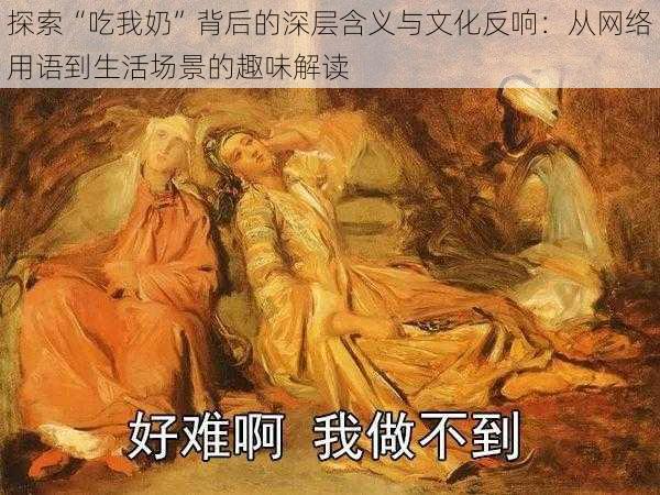 探索“吃我奶”背后的深层含义与文化反响:从网络用语到生活场景的趣味解读