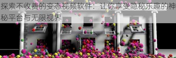 探索不收费的变态视频软件：让你享受隐秘乐趣的神秘平台与无限视界